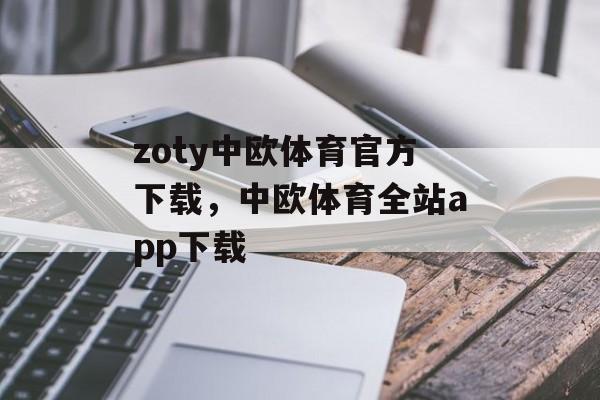 zoty中欧体育官方下载，中欧体育全站app下载