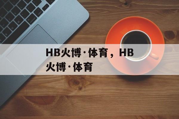 HB火博·体育，HB火博·体育