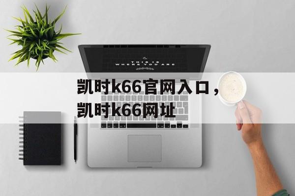 凯时k66官网入口，凯时k66网址