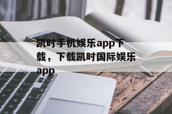 凯时手机娱乐app下载，下载凯时国际娱乐app