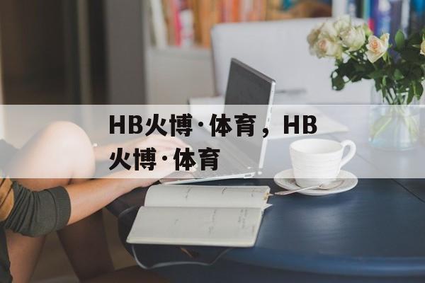 HB火博·体育，HB火博·体育