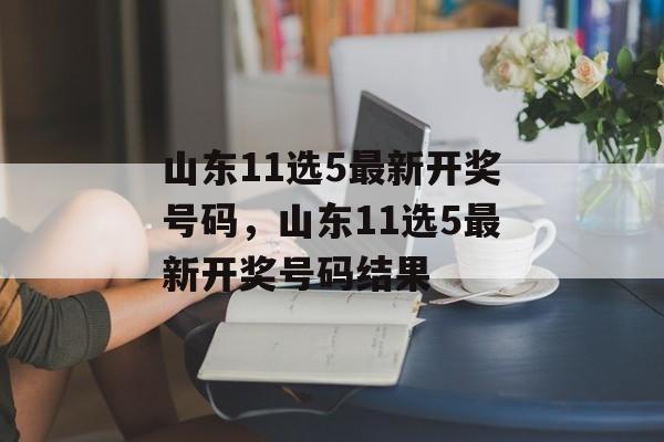 山东11选5最新开奖号码，山东11选5最新开奖号码结果